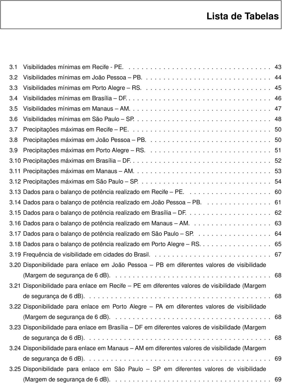 6 Visibilidades mínimas em São Paulo SP................................ 48 3.7 Precipitações máximas em Recife PE................................. 50 3.8 Precipitações máximas em João Pessoa PB............................. 50 3.9 Precipitações máximas em Porto Alegre RS.