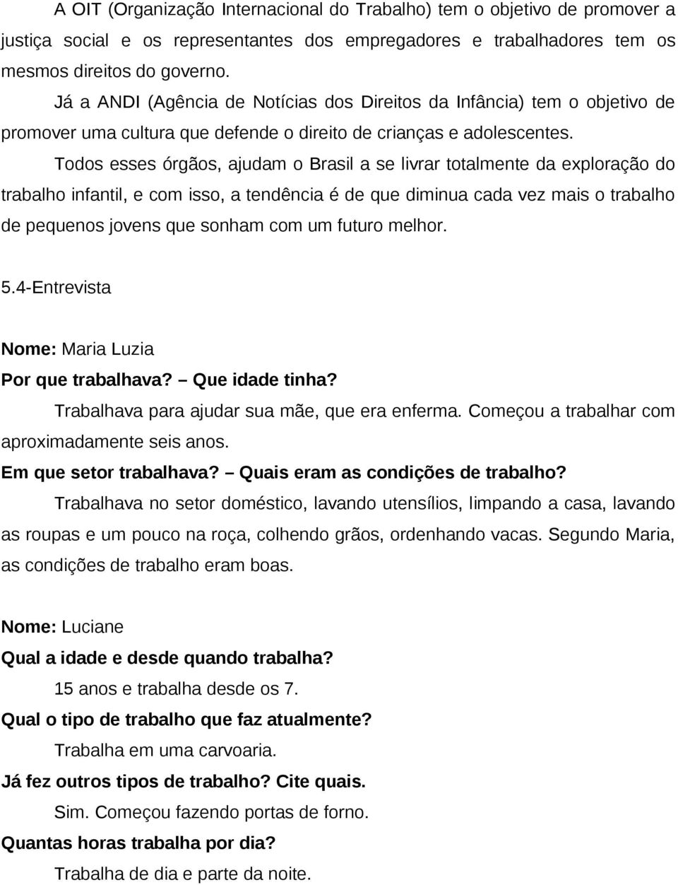 Todos esses órgãos, ajudam o Brasil a se livrar totalmente da exploração do trabalho infantil, e com isso, a tendência é de que diminua cada vez mais o trabalho de pequenos jovens que sonham com um