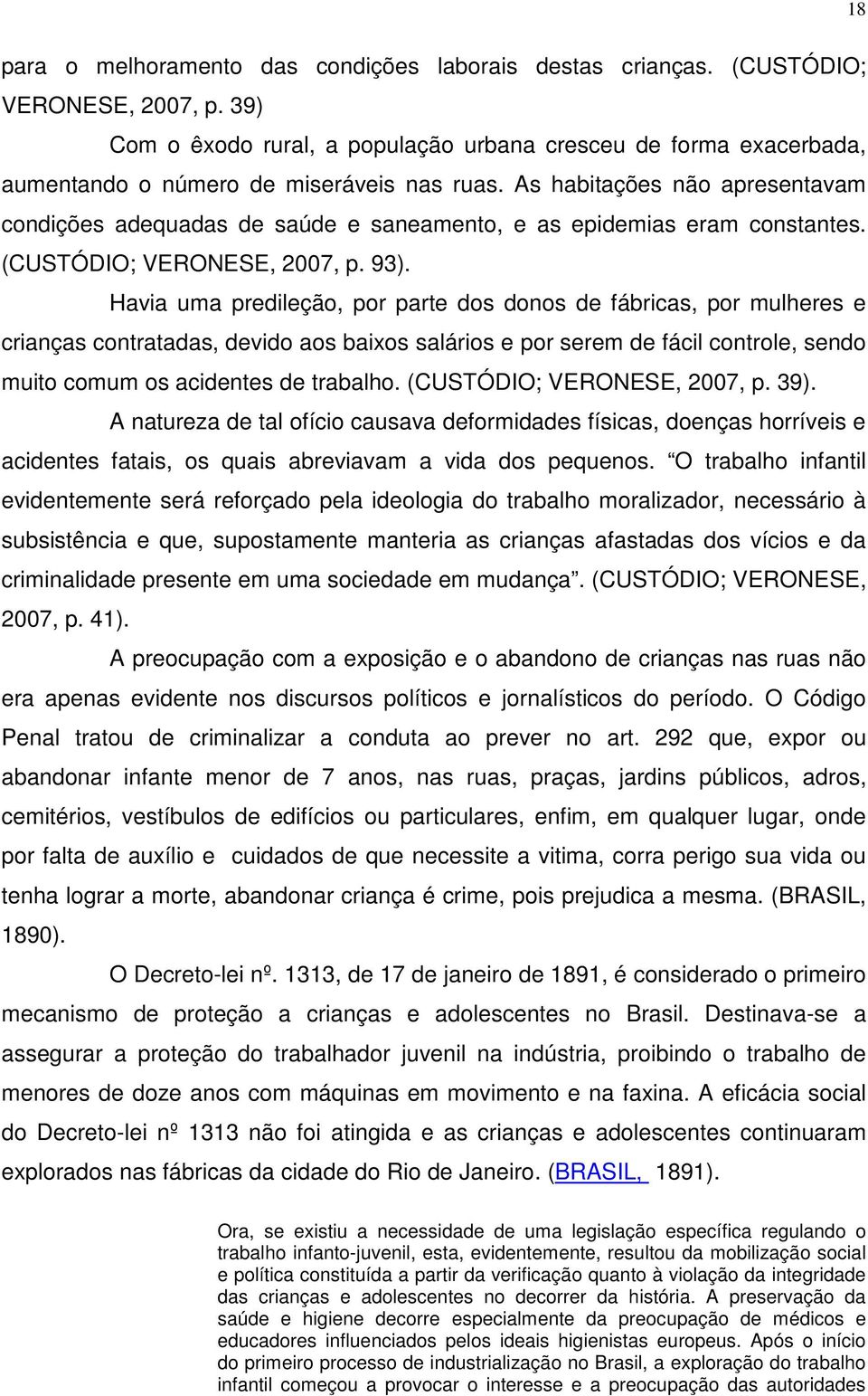 As habitações não apresentavam condições adequadas de saúde e saneamento, e as epidemias eram constantes. (CUSTÓDIO; VERONESE, 2007, p. 93).