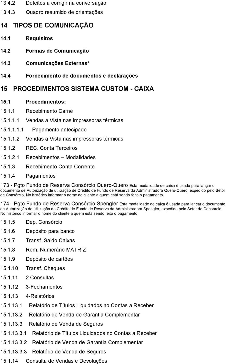 1.1.2 Vendas a Vista nas impressoras térmicas 15.1.2 REC. Conta Terceiros 15.1.2.1 Recebimentos Modalidades 15.1.3 Recebimento Conta Corrente 15.1.4 Pagamentos 173 - Pgto Fundo de Reserva Consórcio