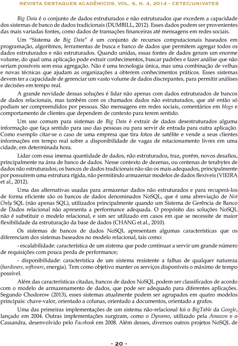 Um Sistema de Big Data é um conjunto de recursos computacionais baseados em programação, algoritmos, ferramentas de busca e banco de dados que permitem agregar todos os dados estruturados e não