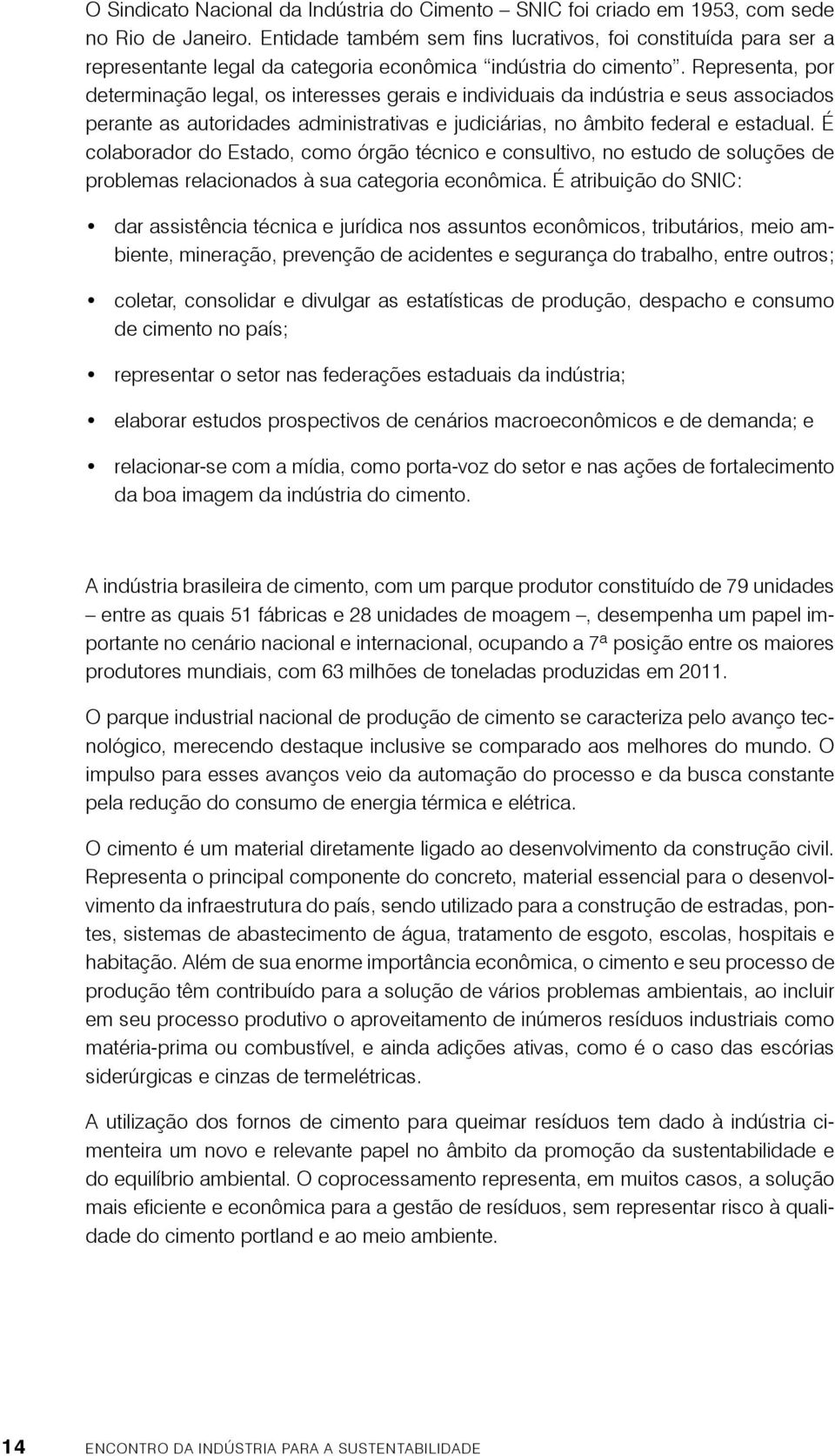 Representa, por determinação legal, os interesses gerais e individuais da indústria e seus associados perante as autoridades administrativas e judiciárias, no âmbito federal e estadual.