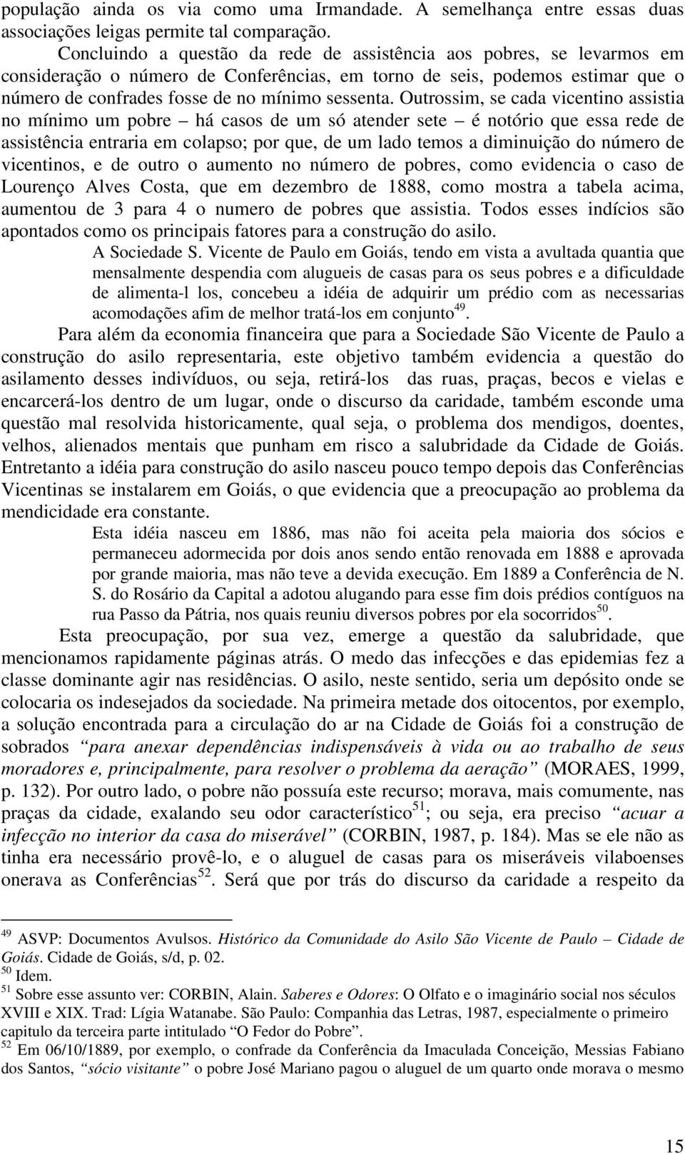 Outrossim, se cada vicentino assistia no mínimo um pobre há casos de um só atender sete é notório que essa rede de assistência entraria em colapso; por que, de um lado temos a diminuição do número de