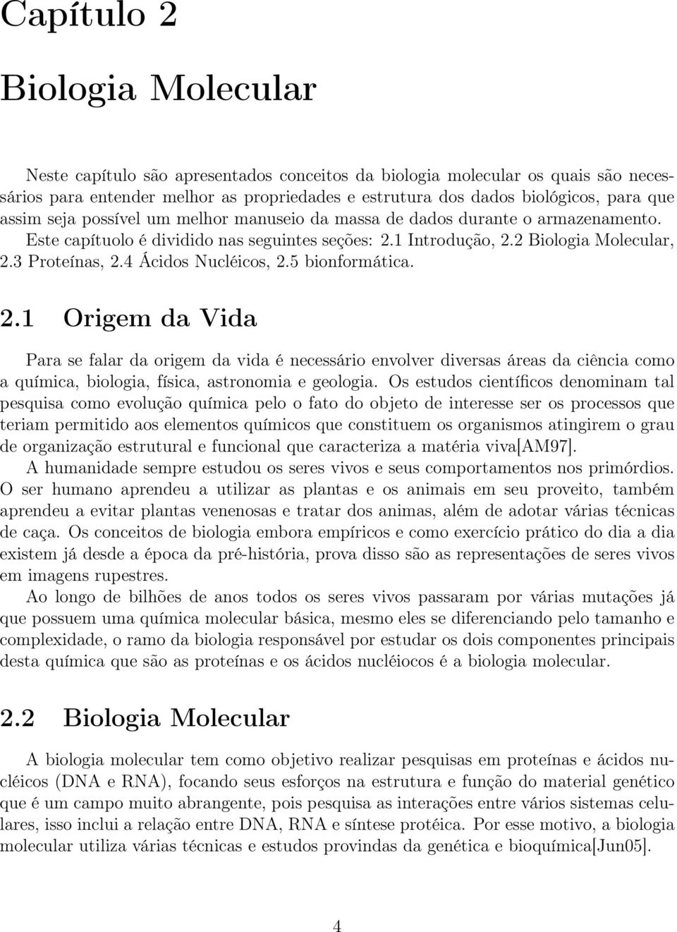 4 Ácidos Nucléicos, 2.5 bionformática. 2.1 Origem da Vida Para se falar da origem da vida é necessário envolver diversas áreas da ciência como a química, biologia, física, astronomia e geologia.