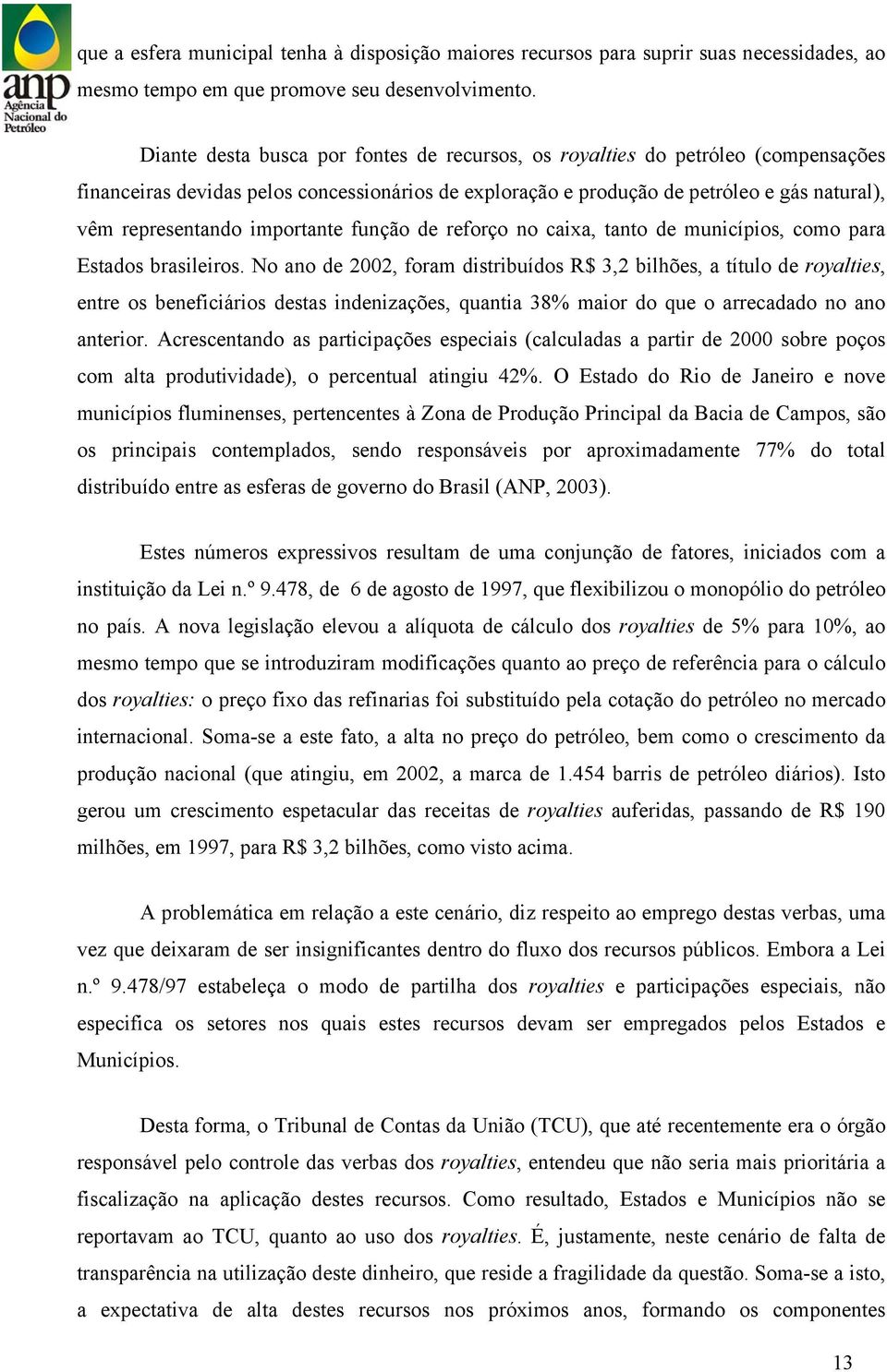 importante função de reforço no caixa, tanto de municípios, como para Estados brasileiros.