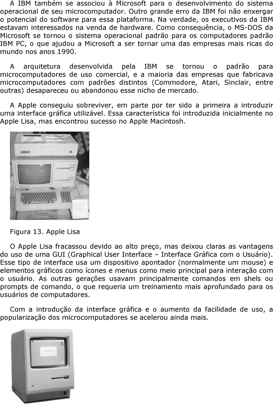 Como consequência, o MS-DOS da Microsoft se tornou o sistema operacional padrão para os computadores padrão IBM PC, o que ajudou a Microsoft a ser tornar uma das empresas mais ricas do mundo nos anos