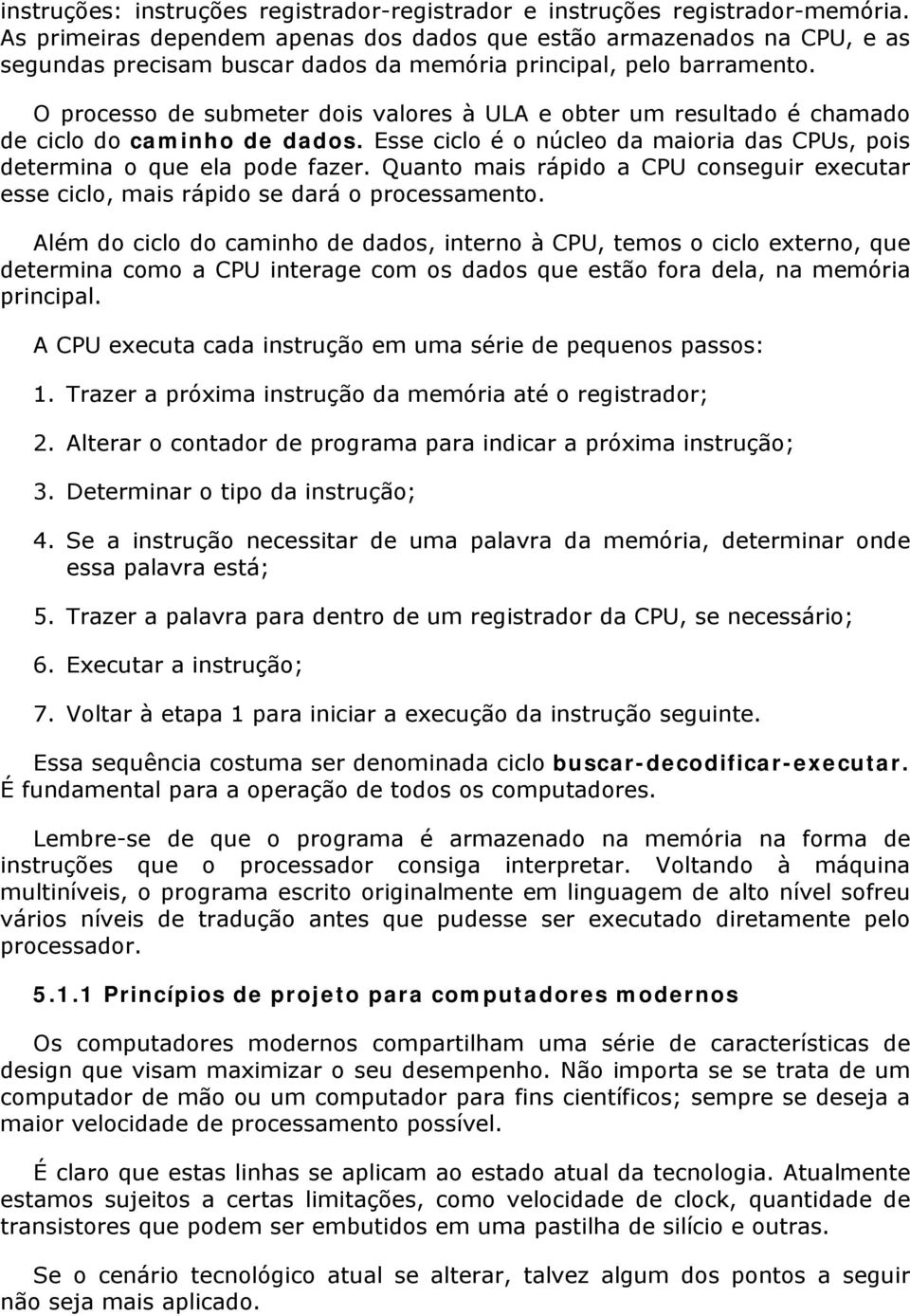 O processo de submeter dois valores à ULA e obter um resultado é chamado de ciclo do caminho de dados. Esse ciclo é o núcleo da maioria das CPUs, pois determina o que ela pode fazer.