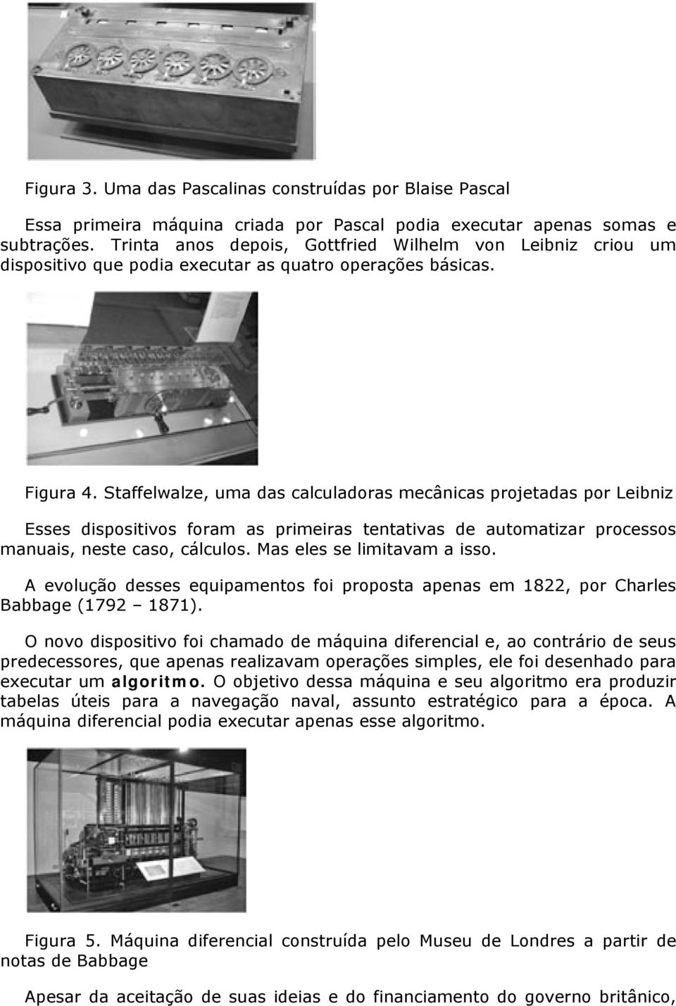 Staffelwalze, uma das calculadoras mecânicas projetadas por Leibniz Esses dispositivos foram as primeiras tentativas de automatizar processos manuais, neste caso, cálculos.
