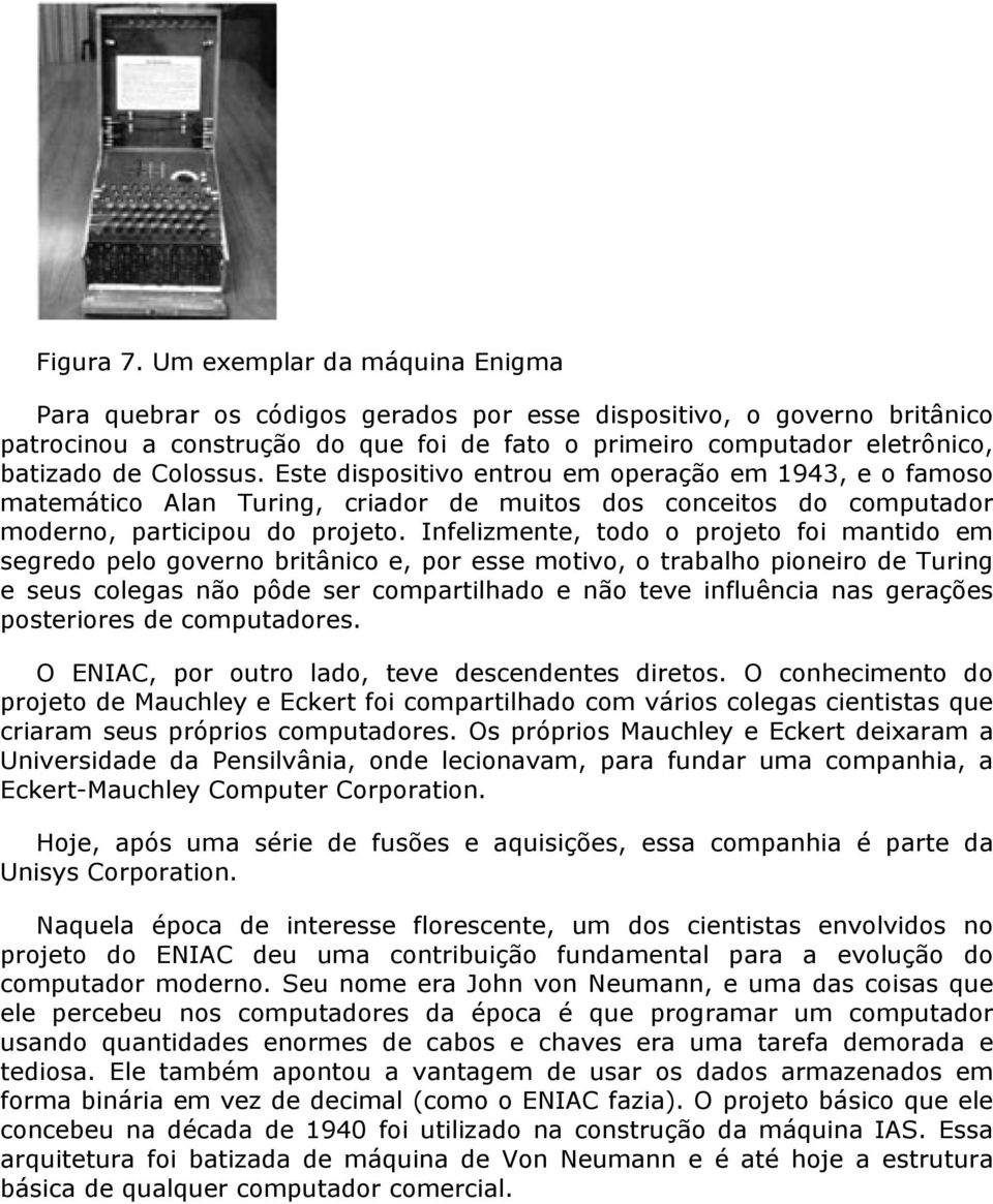 Colossus. Este dispositivo entrou em operação em 1943, e o famoso matemático Alan Turing, criador de muitos dos conceitos do computador moderno, participou do projeto.