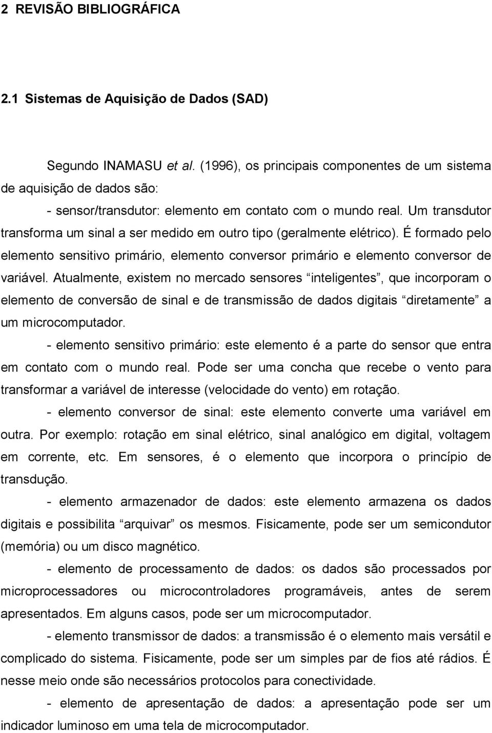 Um transdutor transforma um sinal a ser medido em outro tipo (geralmente elétrico). É formado pelo elemento sensitivo primário, elemento conversor primário e elemento conversor de variável.