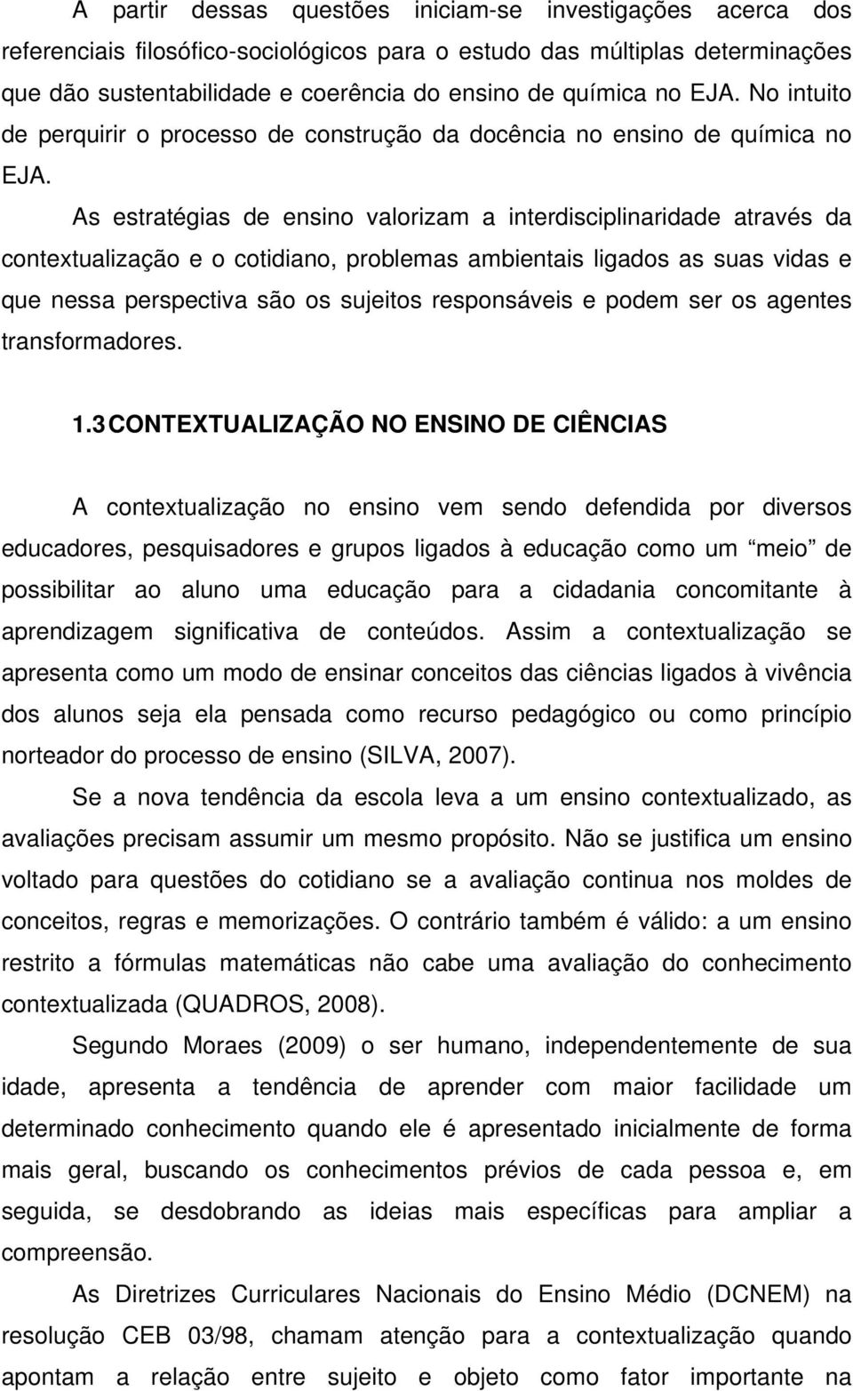 As estratégias de ensino valorizam a interdisciplinaridade através da contextualização e o cotidiano, problemas ambientais ligados as suas vidas e que nessa perspectiva são os sujeitos responsáveis e