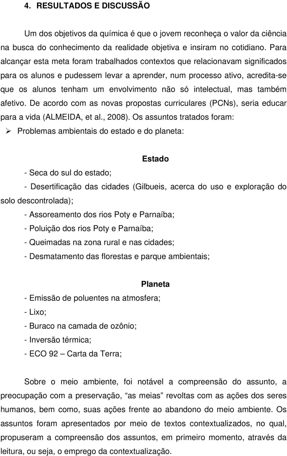 só intelectual, mas também afetivo. De acordo com as novas propostas curriculares (PCNs), seria educar para a vida (ALMEIDA, et al., 2008).