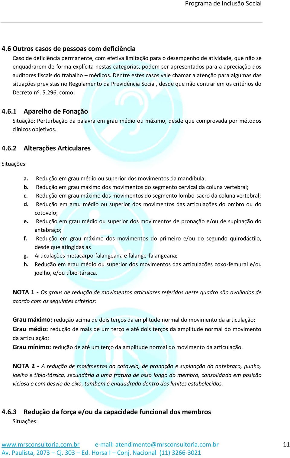 não contrariem os critérios do Decreto nº 5296, como: 461 Aparelho de Fonação Situação: Perturbação da palavra em grau médio ou máximo, desde que comprovada por métodos clínicos objetivos 462