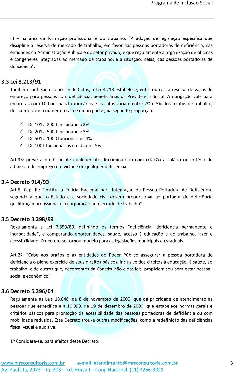 8213/91 Também conhecida como Lei de Cotas, a Lei 8213 estabelece, entre outros, a reserva de vagas de emprego para pessoas com deficiência, beneficiárias da Previdência Social A obrigação vale para