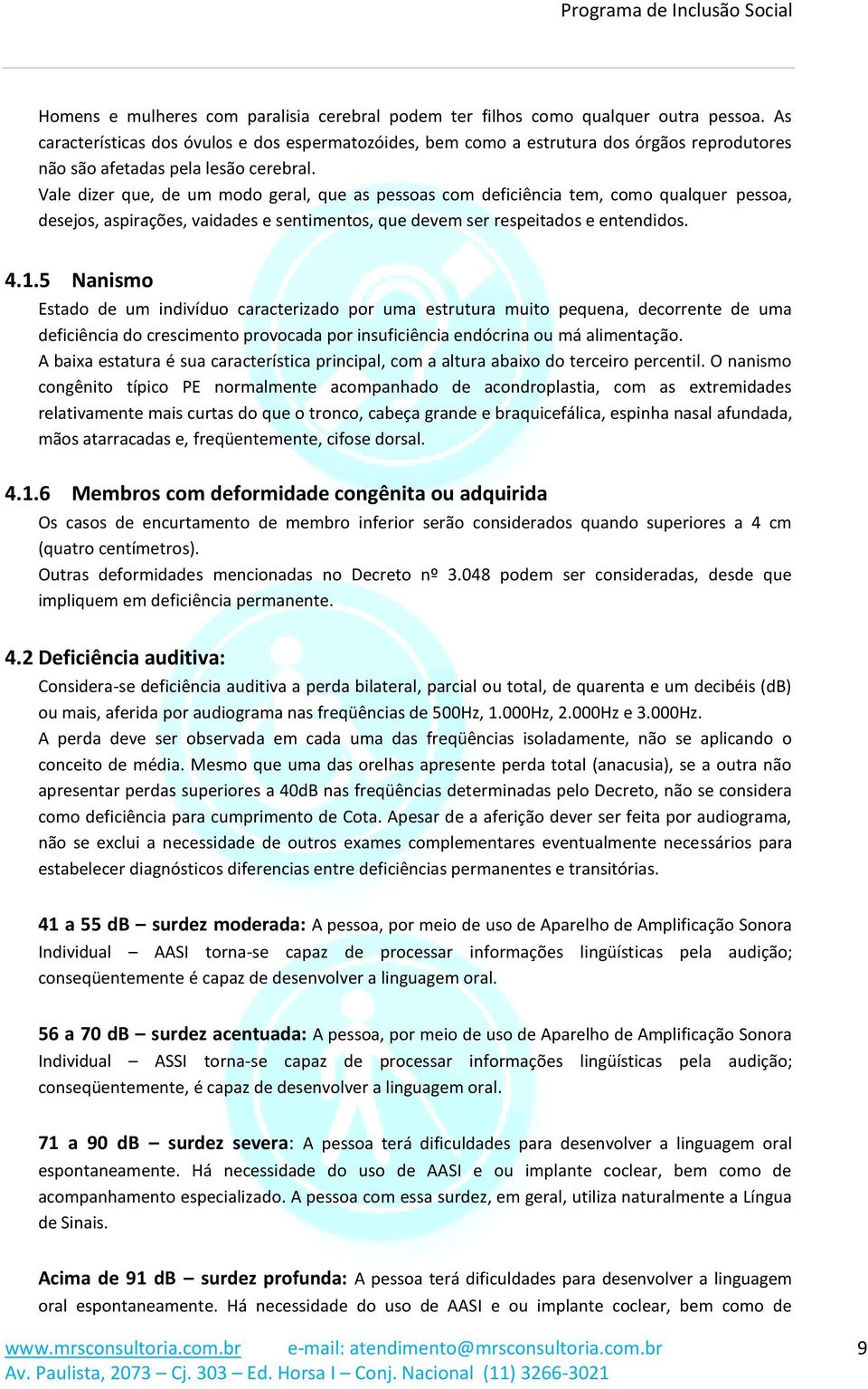 Nanismo Estado de um indivíduo caracterizado por uma estrutura muito pequena, decorrente de uma deficiência do crescimento provocada por insuficiência endócrina ou má alimentação A baixa estatura é