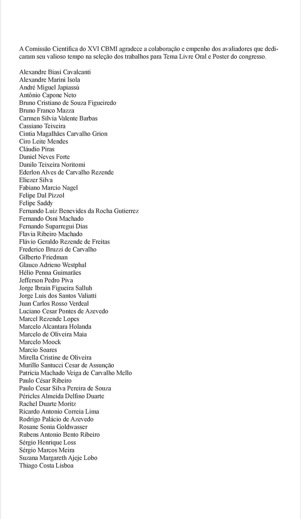 Cintia Magalhães Carvalho Grion Ciro Leite Mendes Cláudio Piras Daniel Neves Forte Danilo Teixeira Noritomi Ederlon Alves de Carvalho Rezende Eliezer Silva Fabiano Marcio Nagel Felipe Dal Pizzol