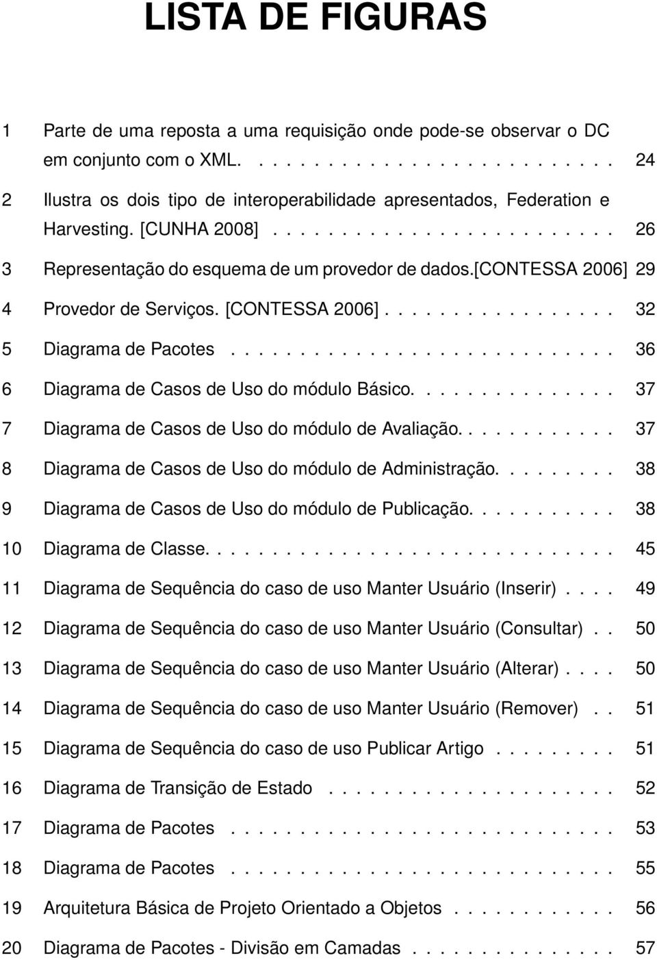 ........................... 36 6 Diagrama de Casos de Uso do módulo Básico............... 37 7 Diagrama de Casos de Uso do módulo de Avaliação.