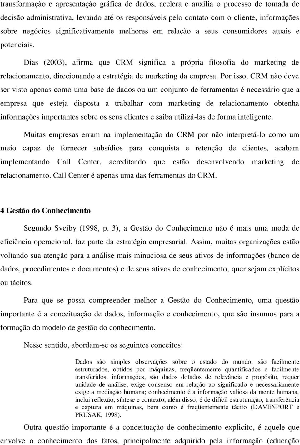 Dias (2003), afirma que CRM significa a própria filosofia do marketing de relacionamento, direcionando a estratégia de marketing da empresa.