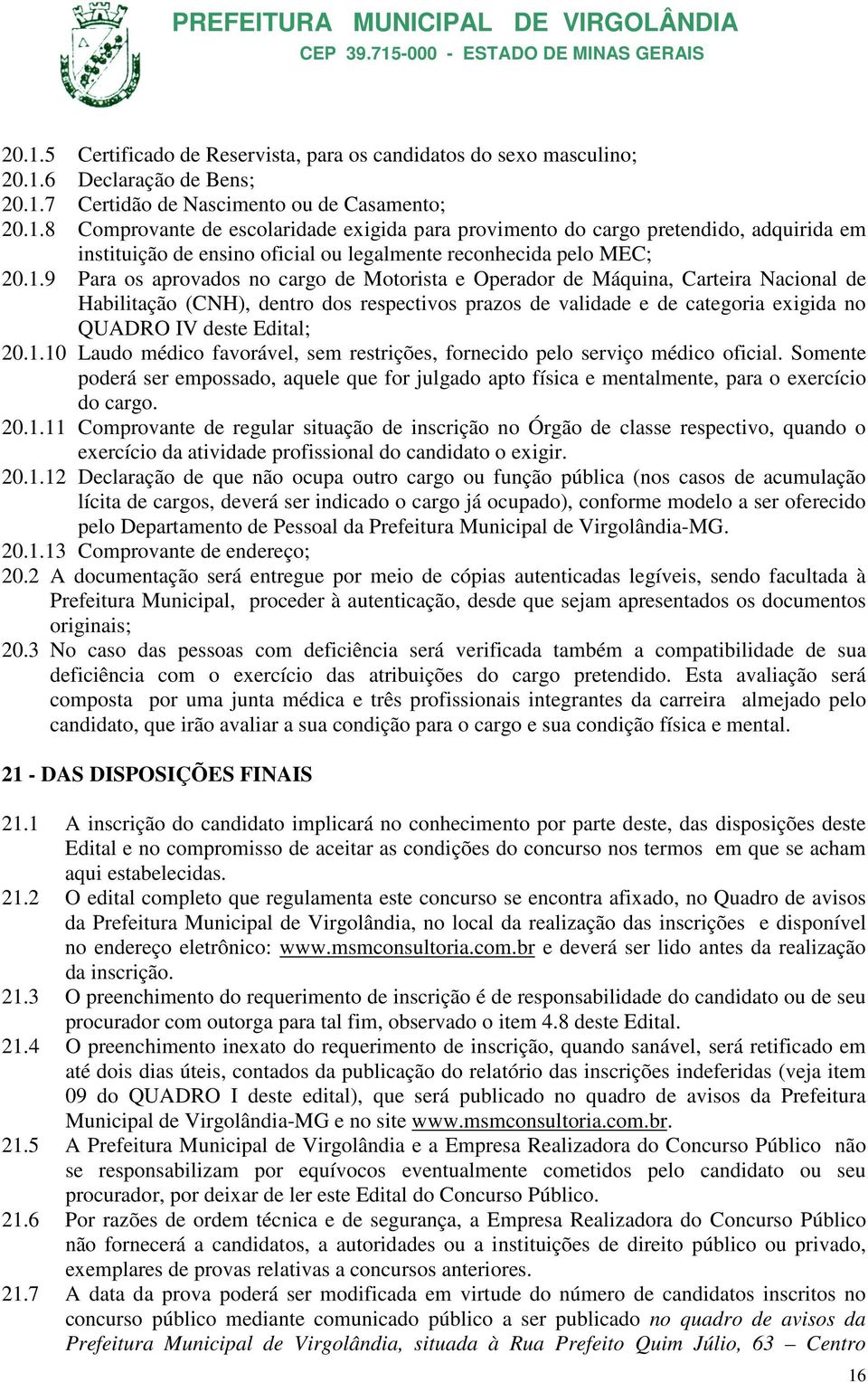 1.10 Laudo médico favorável, sem restrições, fornecido pelo serviço médico oficial. Somente poderá ser empossado, aquele que for julgado apto física e mentalmente, para o exercício do cargo..1.11 Comprovante de regular situação de inscrição no Órgão de classe respectivo, quando o exercício da atividade profissional do candidato o exigir.