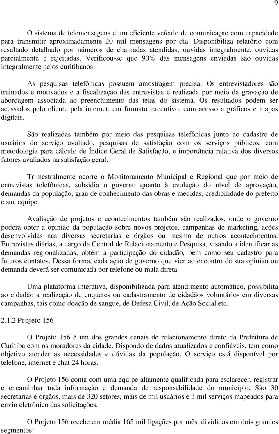 Verificou-se que 90% das mensagens enviadas são ouvidas integralmente pelos curitibanos As pesquisas telefônicas possuem amostragem precisa.