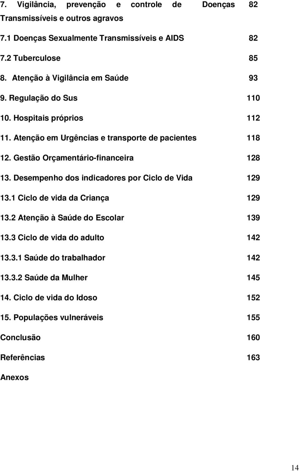 Gestão Orçamentário-financeira 128 13. Desempenho dos indicadores por Ciclo de Vida 129 13.1 Ciclo de vida da Criança 129 13.2 Atenção à Saúde do Escolar 139 13.