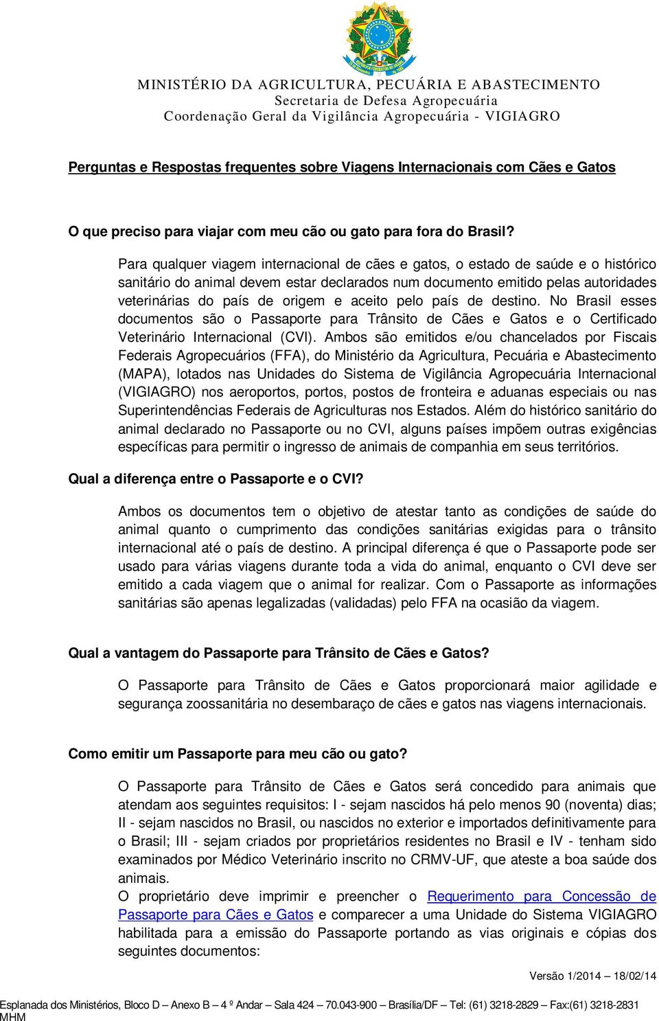 aceito pelo país de destino. No Brasil esses documentos são o Passaporte para Trânsito de Cães e Gatos e o Certificado Veterinário Internacional (CVI).