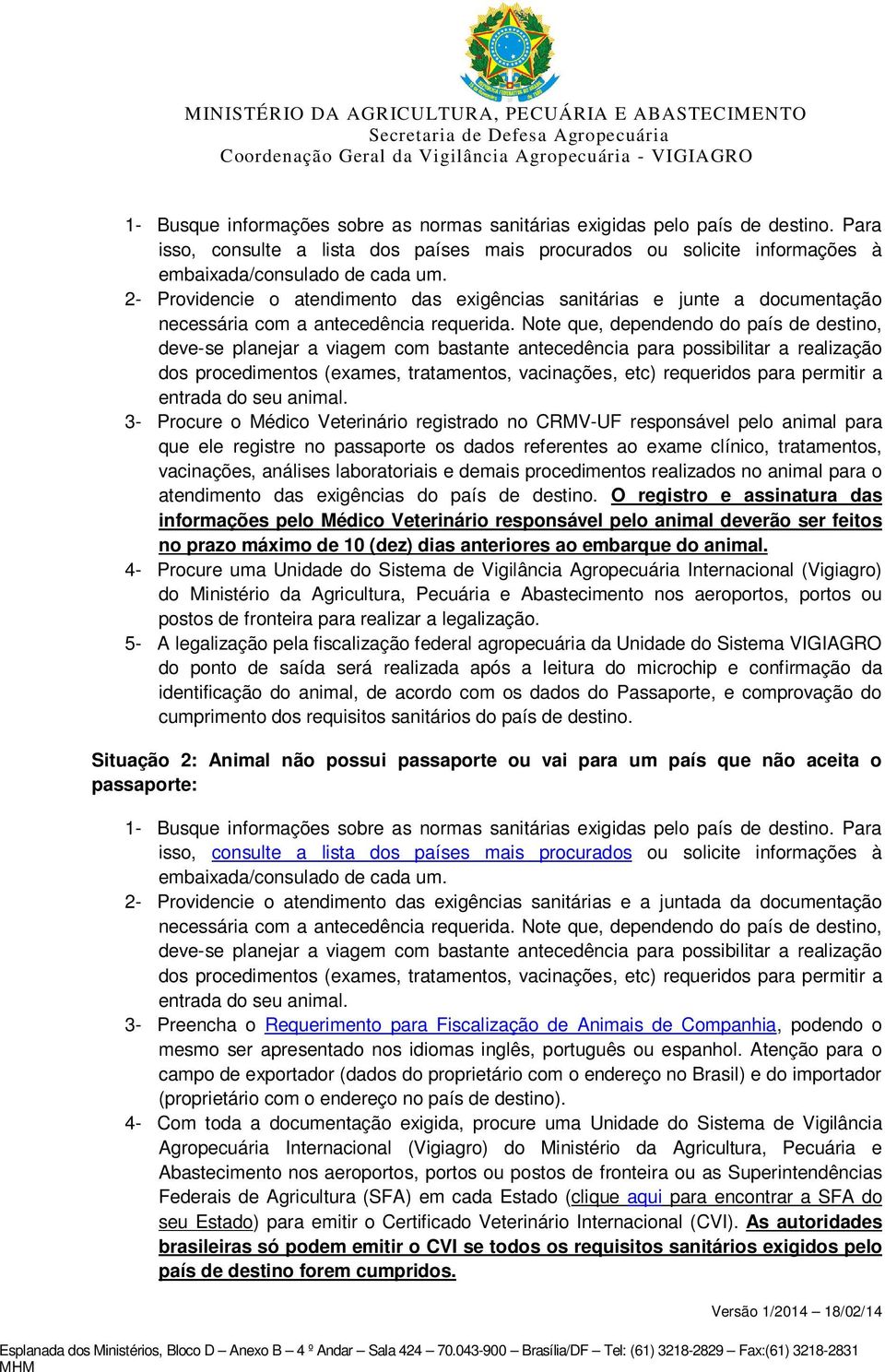 Note que, dependendo do país de destino, deve-se planejar a viagem com bastante antecedência para possibilitar a realização dos procedimentos (exames, tratamentos, vacinações, etc) requeridos para