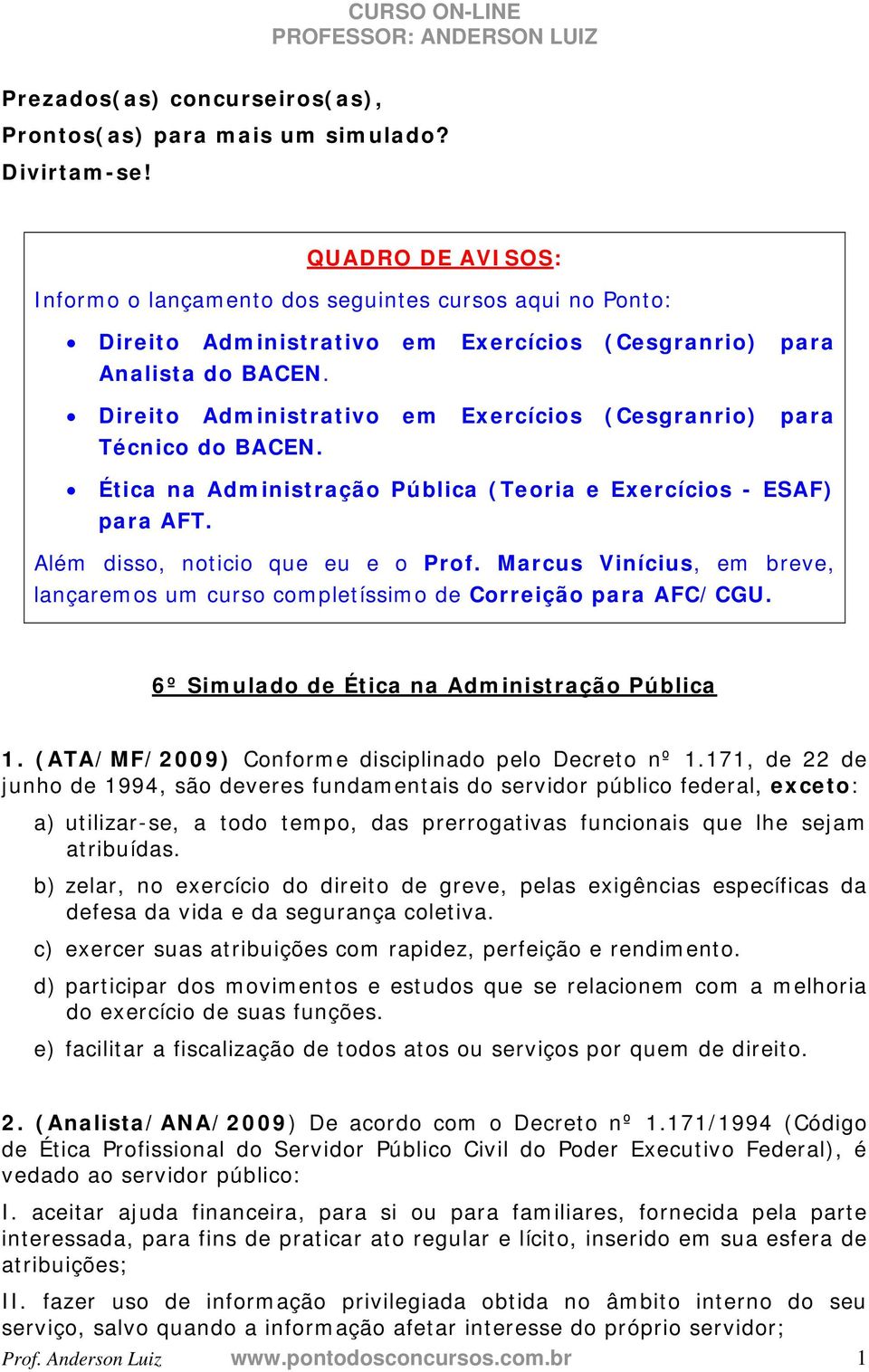 Direito Administrativo em Exercícios (Cesgranrio) para Técnico do BACEN. Ética na Administração Pública (Teoria e Exercícios - ESAF) para AFT. Além disso, noticio que eu e o Prof.