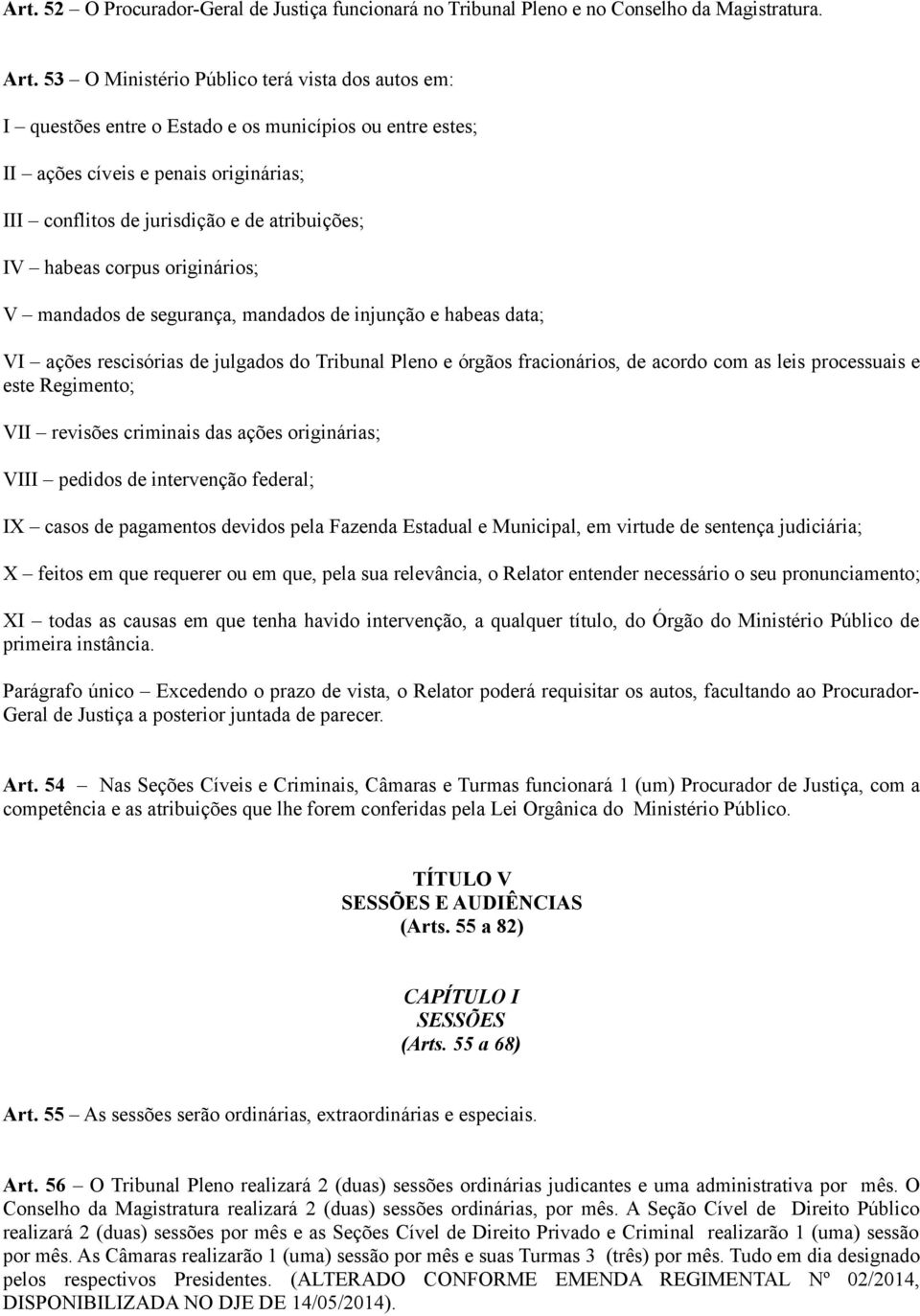 habeas corpus originários; V mandados de segurança, mandados de injunção e habeas data; VI ações rescisórias de julgados do Tribunal Pleno e órgãos fracionários, de acordo com as leis processuais e