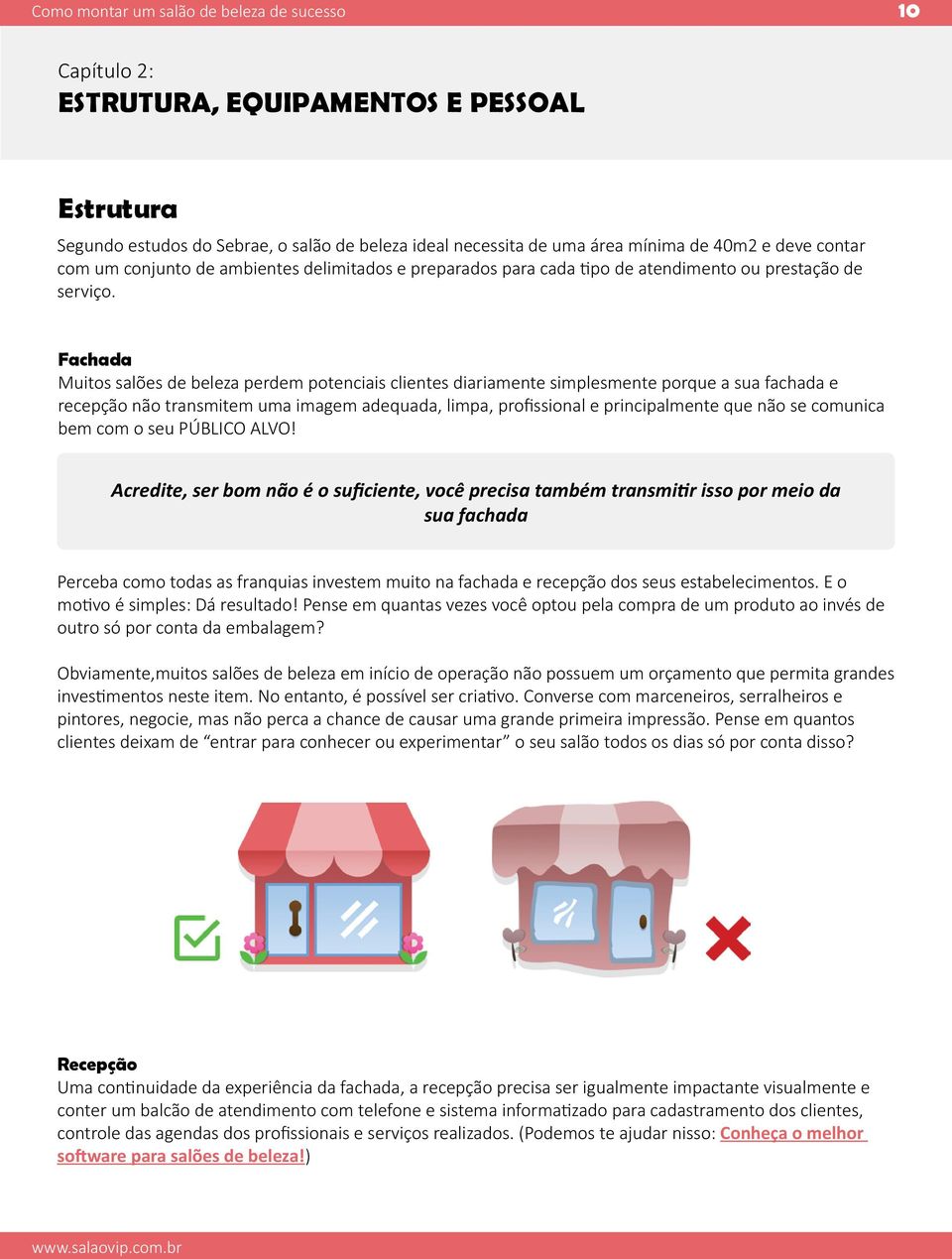 Fachada Muitos salões de beleza perdem potenciais clientes diariamente simplesmente porque a sua fachada e recepção não transmitem uma imagem adequada, limpa, profissional e principalmente que não se