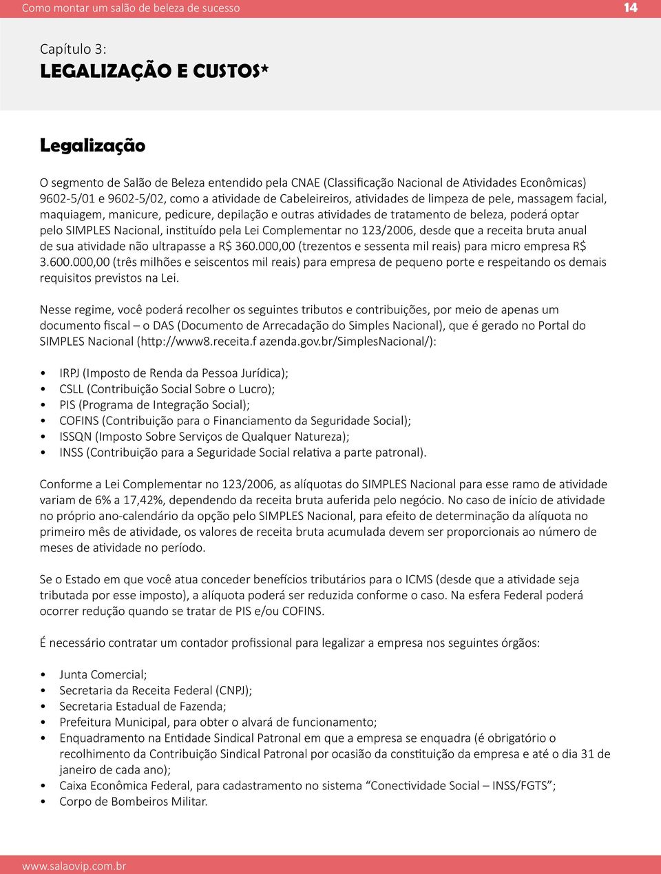 pela Lei Complementar no 123/2006, desde que a receita bruta anual de sua atividade não ultrapasse a R$ 360.000,00 (trezentos e sessenta mil reais) para micro empresa R$ 3.600.