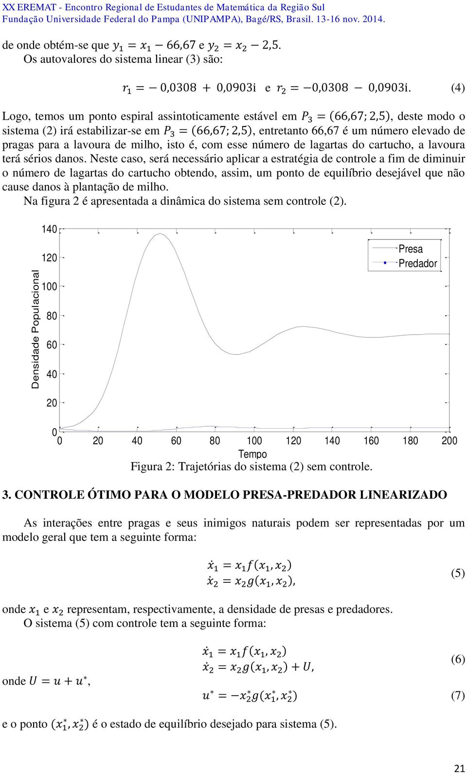 (4) Logo, temos um ponto espiral assintoticamente estável em P 3 = (66,67;,5), deste modo o sistema () irá estabilizar-se em P 3 = (66,67;,5), entretanto 66,67 é um número elevado de pragas para a