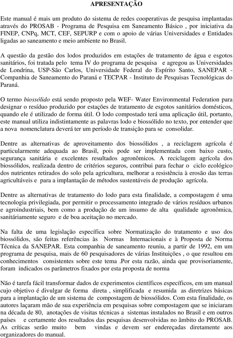 A questão da gestão dos lodos produzidos em estações de tratamento de água e esgotos sanitários, foi tratada pelo tema IV do programa de pesquisa e agregou as Universidades de Londrina, USP-São