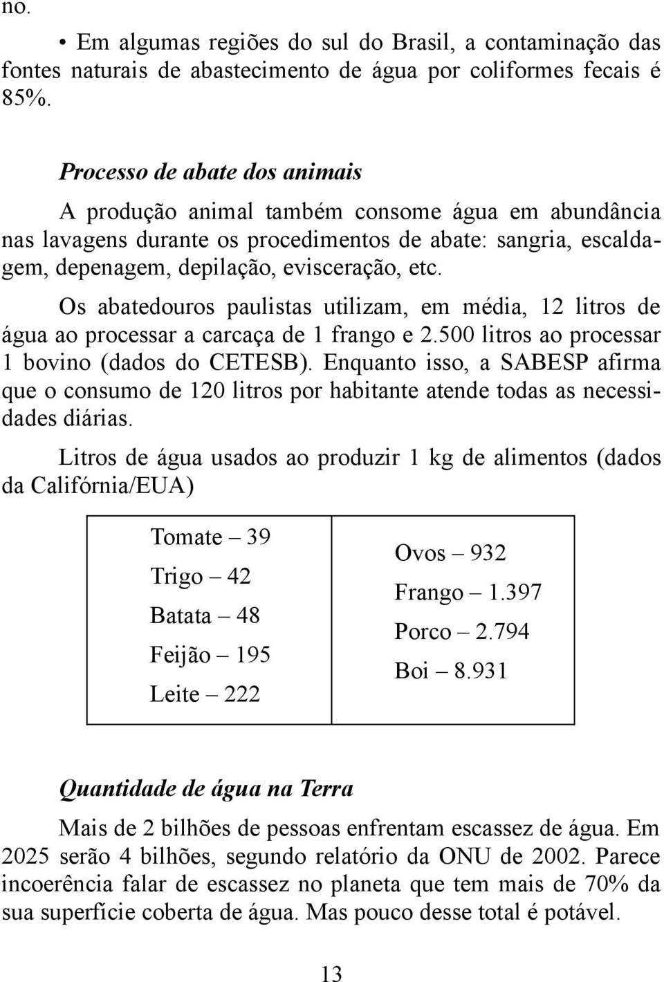 Os abatedouros paulistas utilizam, em média, 12 litros de água ao processar a carcaça de 1 frango e 2.500 litros ao processar 1 bovino (dados do CETESB).