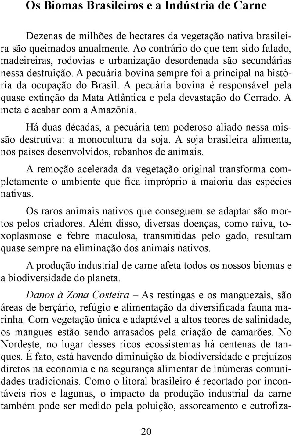 A pecuária bovina é responsável pela quase extinção da Mata Atlântica e pela devastação do Cerrado. A meta é acabar com a Amazônia.