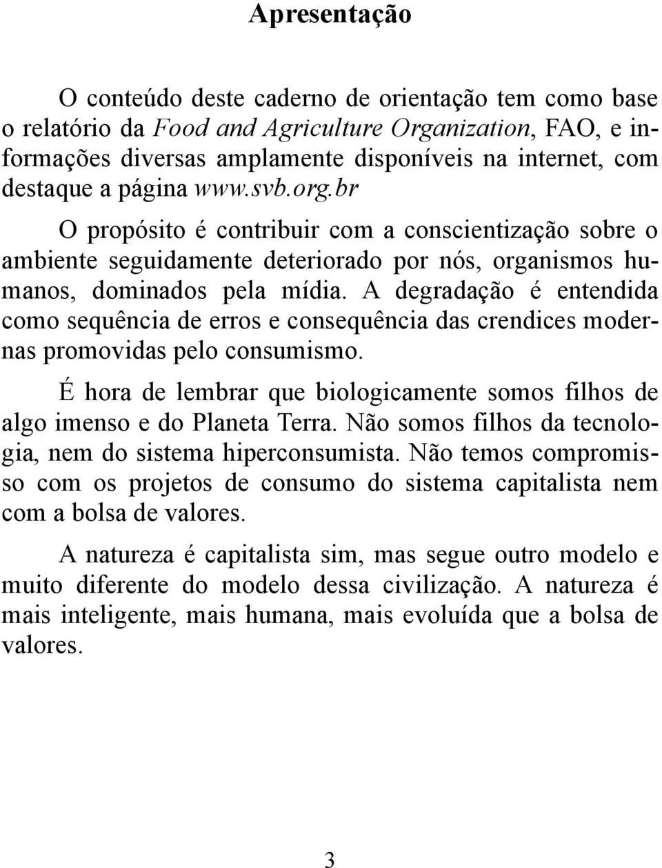 A degradação é entendida como sequência de erros e consequência das crendices modernas promovidas pelo consumismo. É hora de lembrar que biologicamente somos filhos de algo imenso e do Planeta Terra.