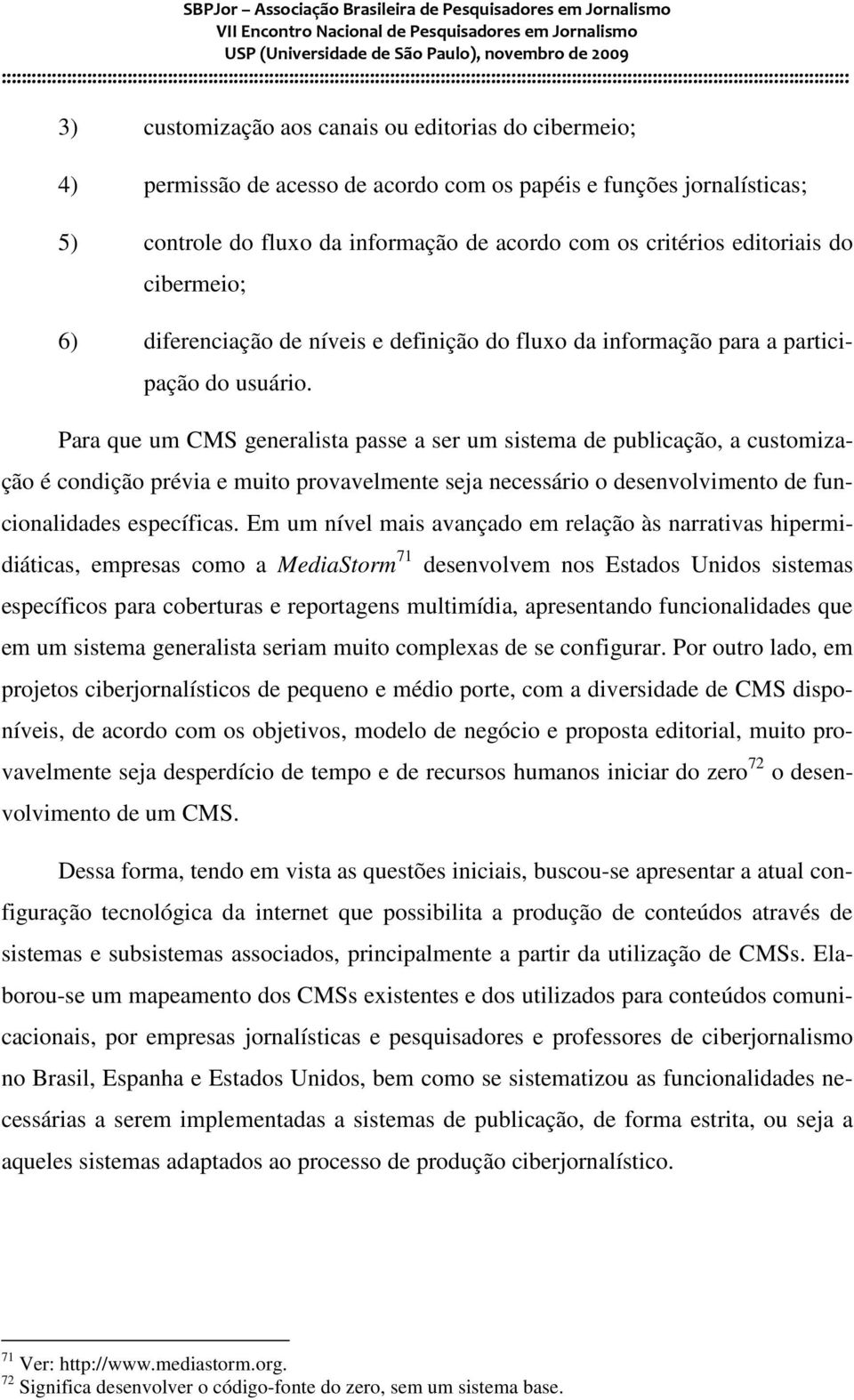 Para que um CMS generalista passe a ser um sistema de publicação, a customização é condição prévia e muito provavelmente seja necessário o desenvolvimento de funcionalidades específicas.