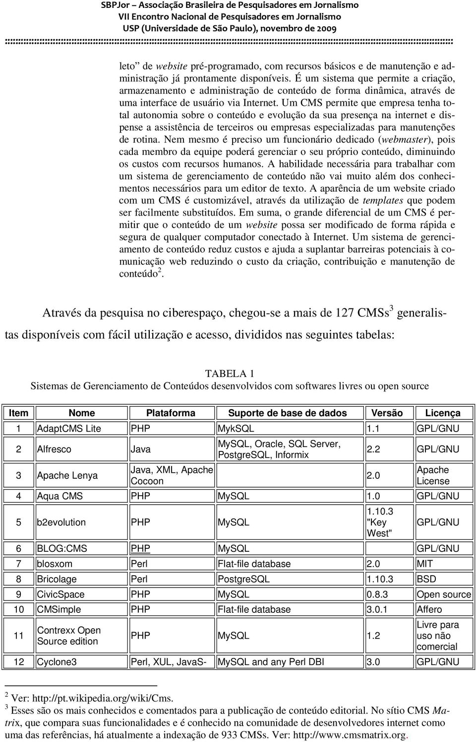 Um CMS permite que empresa tenha total autonomia sobre o conteúdo e evolução da sua presença na internet e dispense a assistência de terceiros ou empresas especializadas para manutenções de rotina.