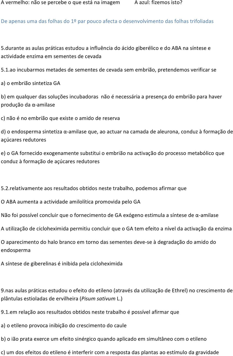 ao incubarmos metades de sementes de cevada sem embrião, pretendemos verificar se a) o embrião sintetiza GA b) em qualquer das soluções incubadoras não é necessária a presença do embrião para haver