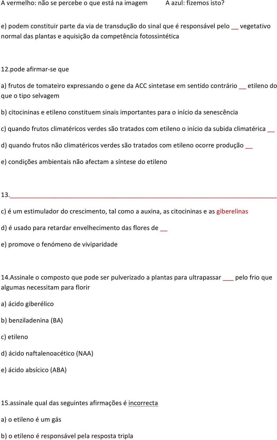 início da senescência c) quando frutos climatéricos verdes são tratados com etileno o início da subida climatérica d) quando frutos não climatéricos verdes são tratados com etileno ocorre produção e)