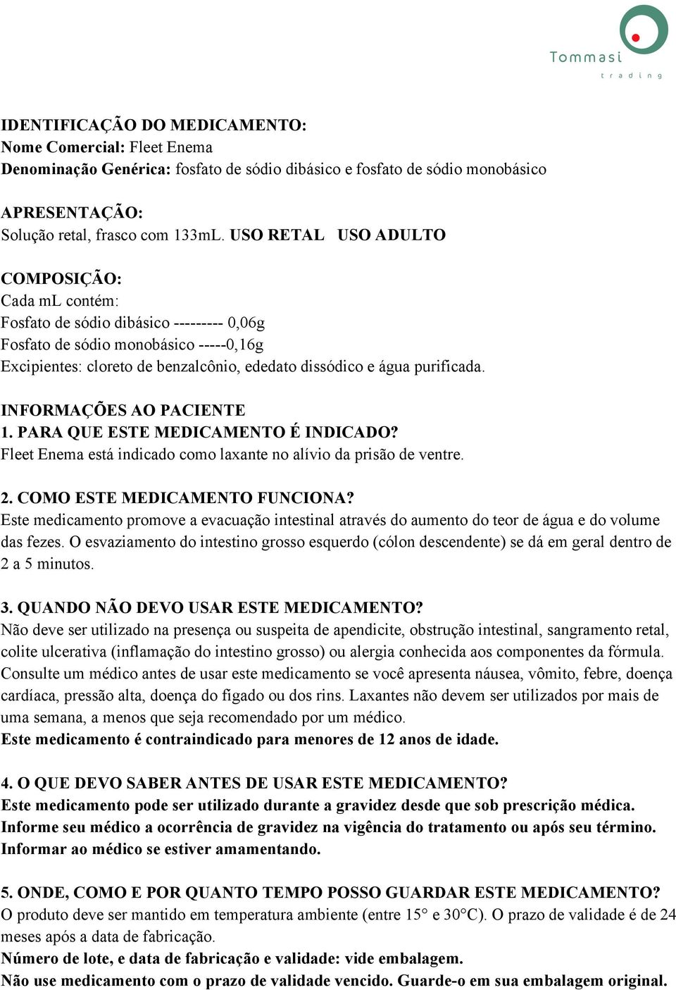 purificada. INFORMAÇÕES AO PACIENTE 1. PARA QUE ESTE MEDICAMENTO É INDICADO? Fleet Enema está indicado como laxante no alívio da prisão de ventre. 2. COMO ESTE MEDICAMENTO FUNCIONA?