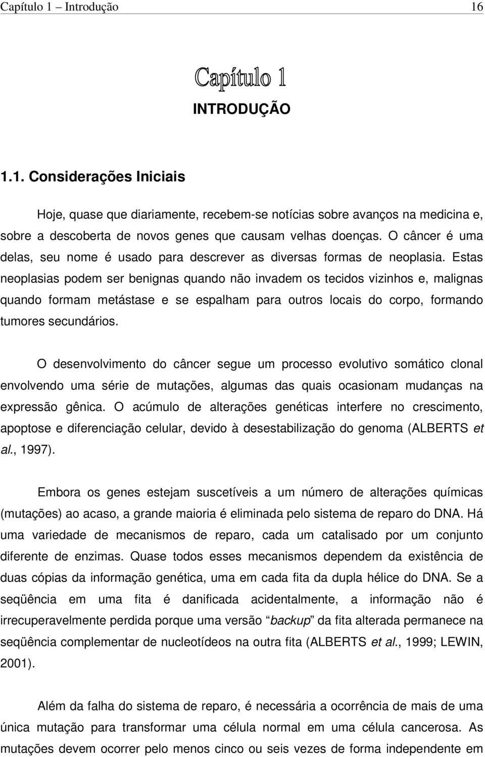 Estas neoplasias podem ser benignas quando não invadem os tecidos vizinhos e, malignas quando formam metástase e se espalham para outros locais do corpo, formando tumores secundários.