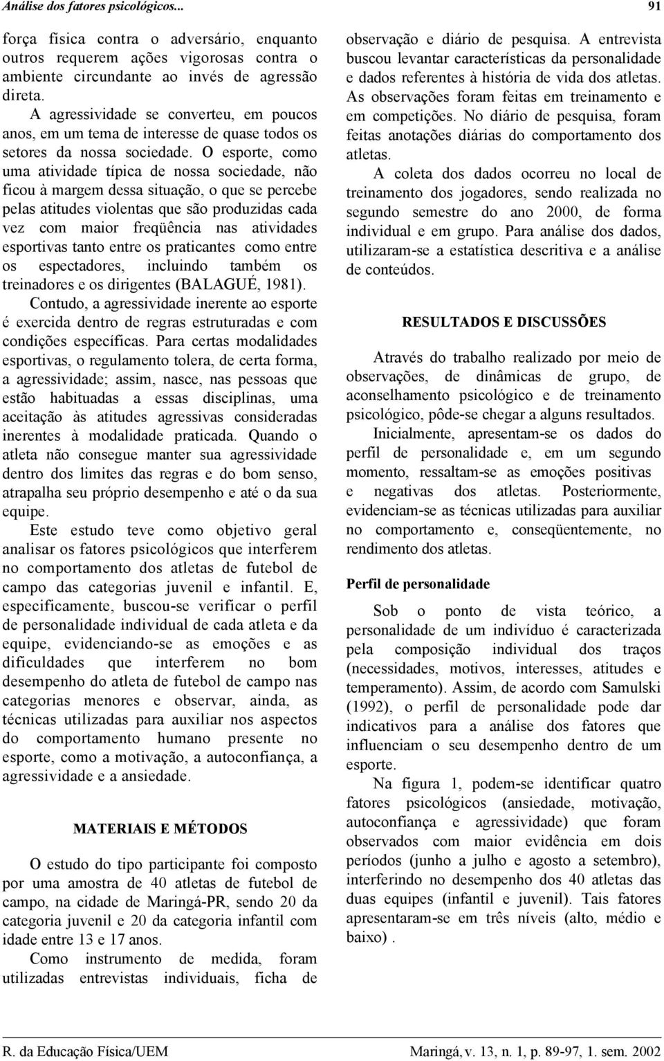 O esporte, como uma atividade típica de nossa sociedade, não ficou à margem dessa situação, o que se percebe pelas atitudes violentas que são produzidas cada vez com maior freqüência nas atividades