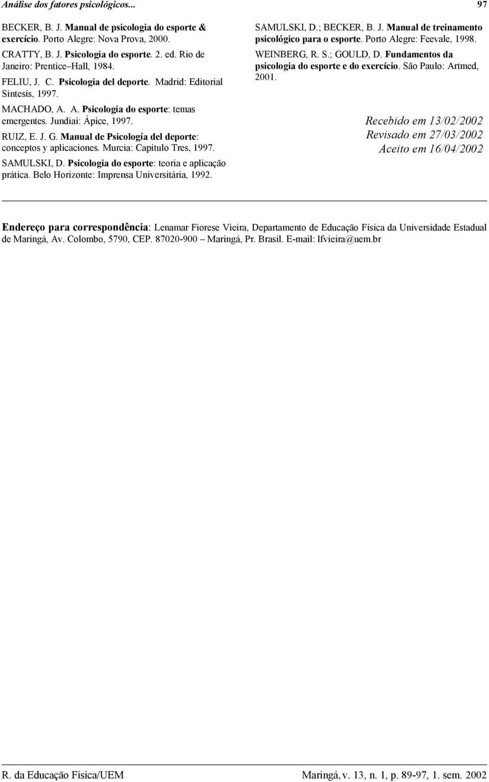 Manual de Psicología del deporte: conceptos y aplicaciones. Murcia: Capítulo Tres, 1997. SAMULSKI, D. Psicologia do esporte: teoria e aplicação prática. Belo Horizonte: Imprensa Universitária, 1992.