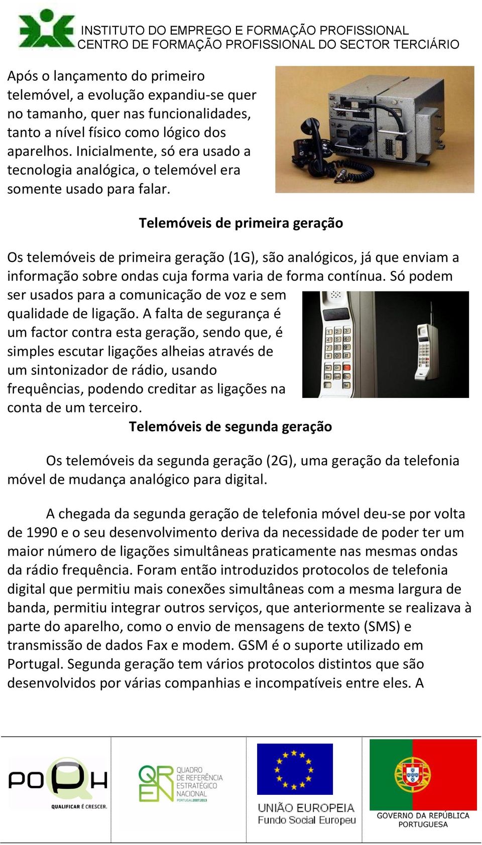 Telemóveis de primeira geração Os telemóveis de primeira geração (1G), são analógicos, já que enviam a informação sobre ondas cuja forma varia de forma contínua.