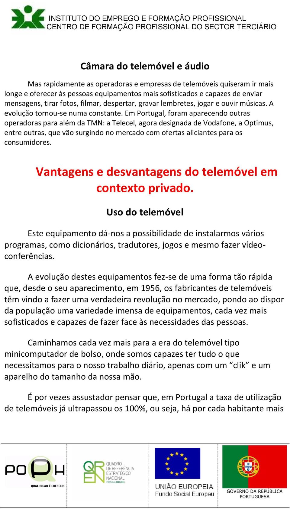 Em Portugal, foram aparecendo outras operadoras para além da TMN: a Telecel, agora designada de Vodafone, a Optimus, entre outras, que vão surgindo no mercado com ofertas aliciantes para os