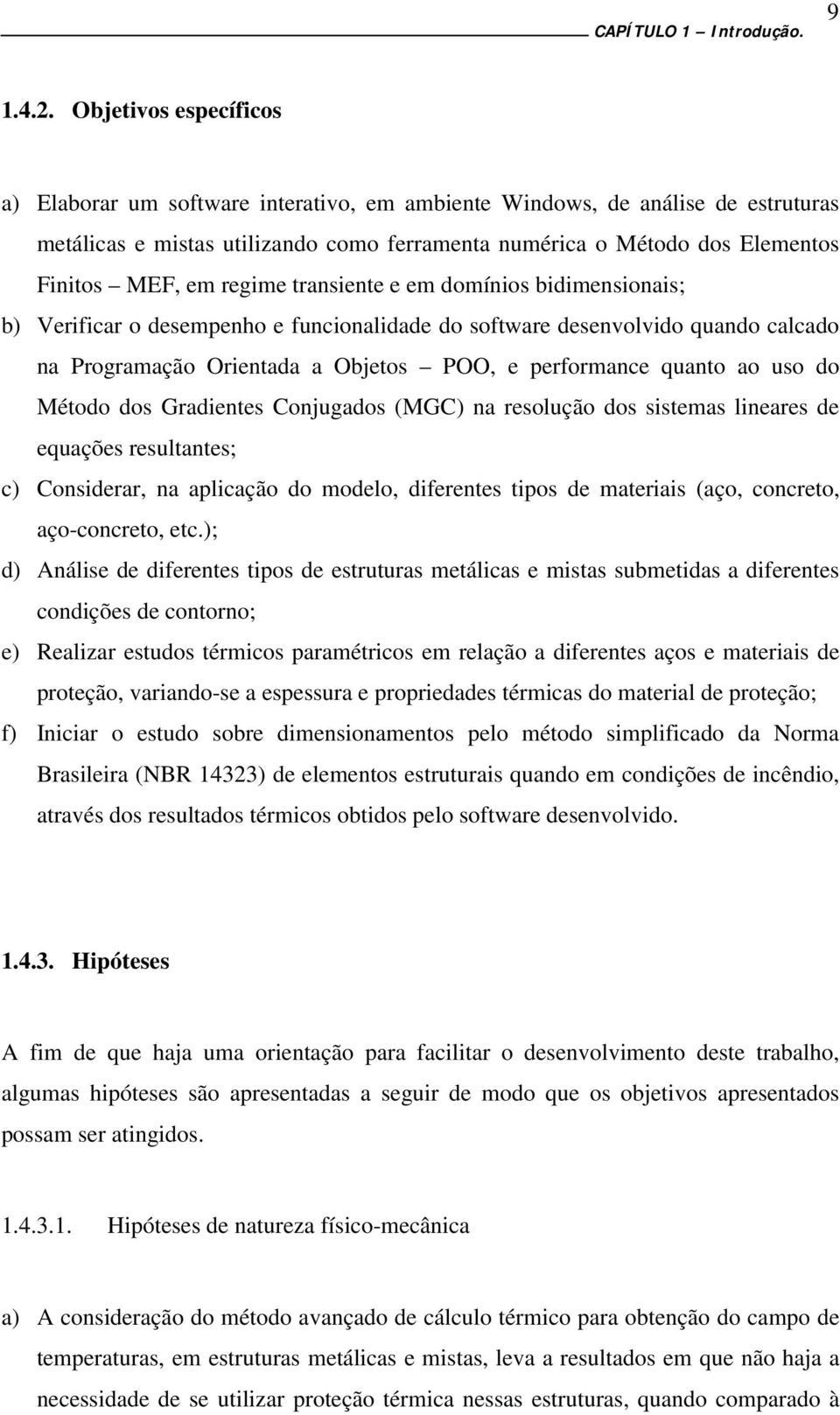 regime transiente e em domínios bidimensionais; b) Verificar o desempenho e funcionalidade do software desenvolvido quando calcado na Programação Orientada a Objetos POO, e performance quanto ao uso