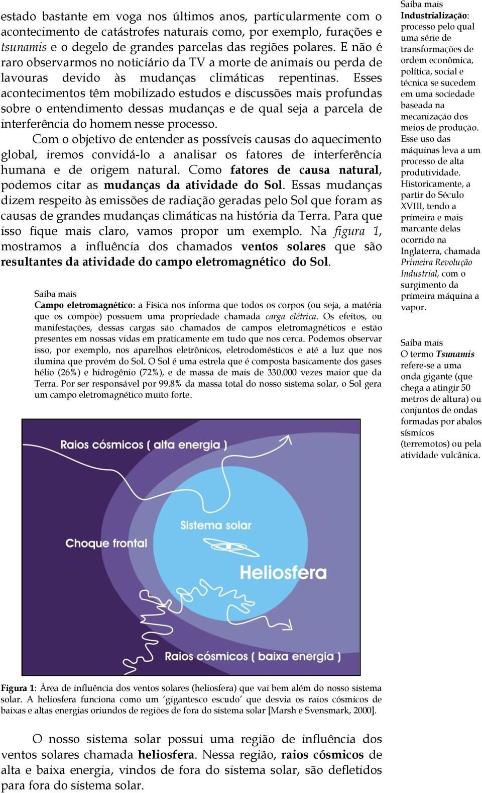 Esses acontecimentos têm mobilizado estudos e discussões mais profundas sobre o entendimento dessas mudanças e de qual seja a parcela de interferência do homem nesse processo.