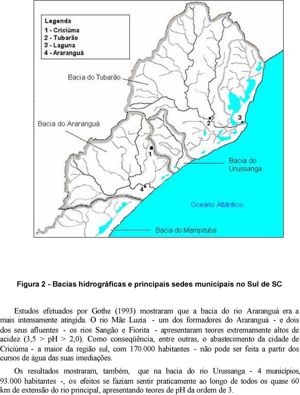 Como conseqüência, entre outras, o abastecimento da cidade de Criciúma - a maior da região sul, com 170.000 habitantes - não pode ser feita a partir dos cursos de água das suas imediações.