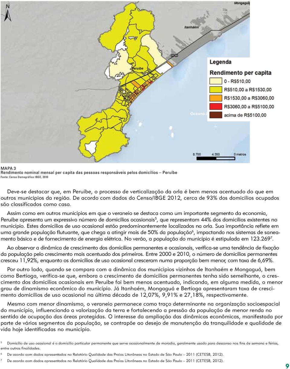 Assim como em outros municípios em que o veraneio se destaca como um importante segmento da economia, Peruíbe apresenta um expressivo número de domicílios ocasionais 5, que representam 44% dos